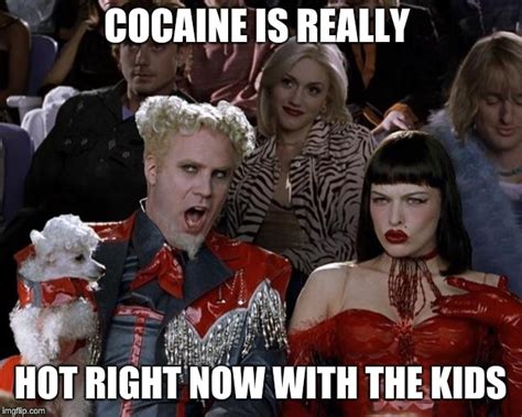 cocaine is popular with the kids - Imgflip