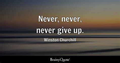 Never, never, never give up. - Winston Churchill - BrainyQuote