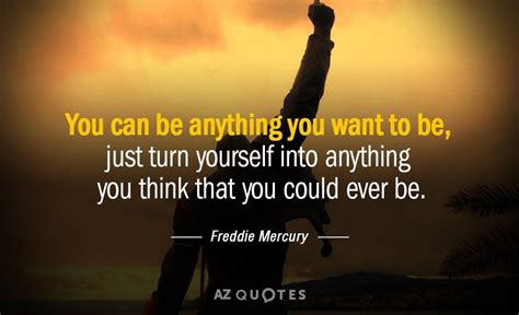 Freddie Mercury quote: You can be anything you want to be, just turn yourself into anything ...