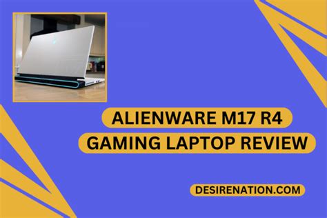 Alienware m17 R4 Gaming Laptop Review | Desire Nation