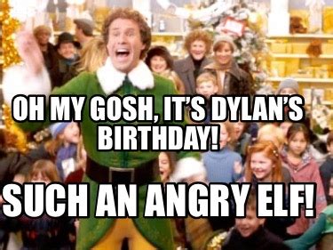 Meme Creator - Funny OH MY GOSH, it’s Dylan’s birthday! Such an angry elf! Meme Generator at ...