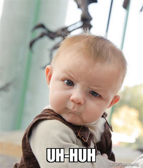 uh-huh - Skeptical Baby Meme Generator