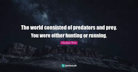 The world consisted of predators and prey. You were either hunting or ... Quote by Charlene Weir ...