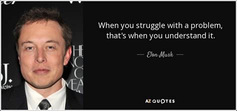 Elon Musk quote: When you struggle with a problem, that's when you understand...