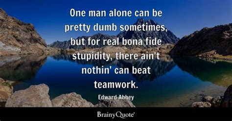 Edward Abbey - One man alone can be pretty dumb sometimes...