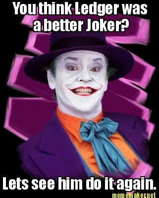 Meme Maker - You think Ledger was a better Joker? Lets see him do it again. Meme Generator!