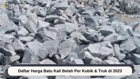 Daftar Harga Batu Kali Belah Per Kubik & Truk di 2023