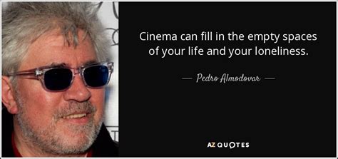 Pedro Almodovar quote: Cinema can fill in the empty spaces of your life...