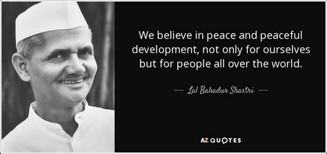 Lal Bahadur Shastri quote: We believe in peace and peaceful development ...