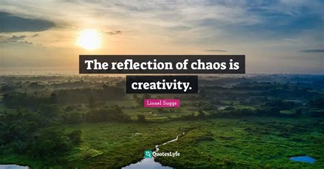 The reflection of chaos is creativity.... Quote by Lionel Suggs ...