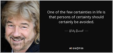 Willy Russell quote: One of the few certainties in life is that persons...