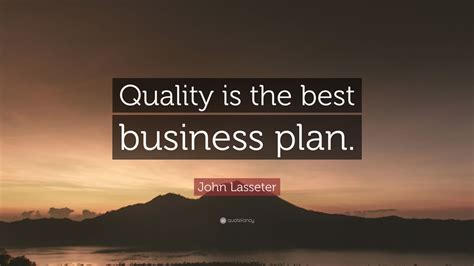 John Lasseter Quote: “Quality is the best business plan.” (12 ...