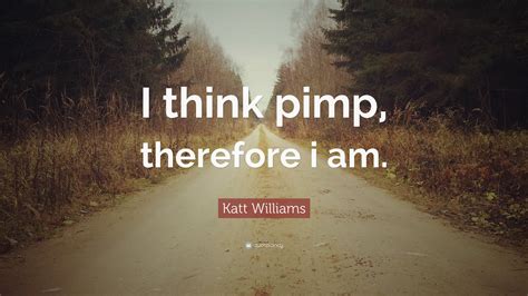 Katt Williams Quote: “I think pimp, therefore i am.”