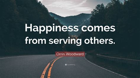 Orrin Woodward Quote: “Happiness comes from serving others.”