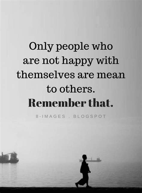 Only people who are not happy with themselves are mean to others ...