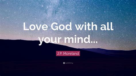 J.P. Moreland Quote: “Love God with all your mind...” (7 wallpapers ...