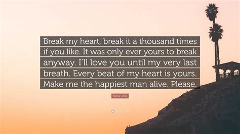 Kiera Cass Quote: “Break my heart, break it a thousand times if you ...