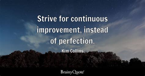 Strive for continuous improvement, instead of perfection. - Kim Collins - BrainyQuote