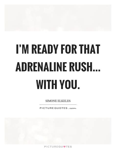 I'm ready for that adrenaline rush... with you. Adrenaline rush quotes on PictureQuotes.com ...