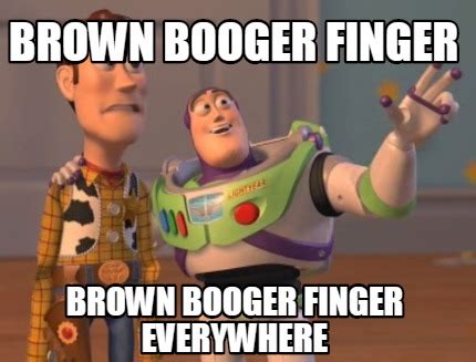 Meme Creator - Funny brown booger finger brown booger finger everywhere ...