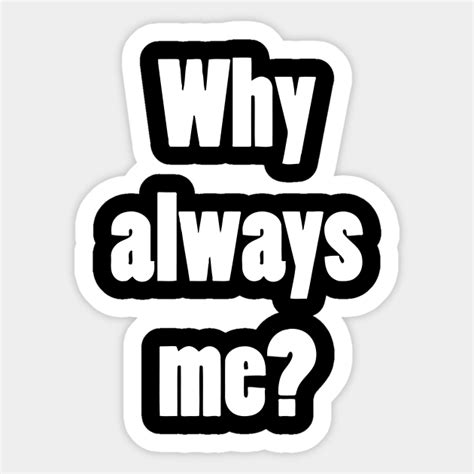 Why Always Me - Why Always Me - Sticker | TeePublic