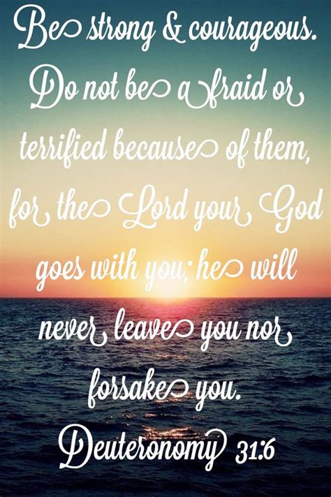 Deuteronomy 31:6 "Be strong and courageous. Do not fear or be in dread of them, for it is the ...