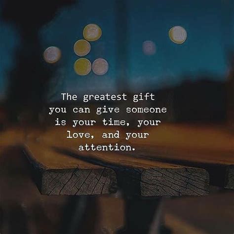 The Greatest Gift You Can Give Someone Is Your Time, Your Love And Your Attention Pictures ...