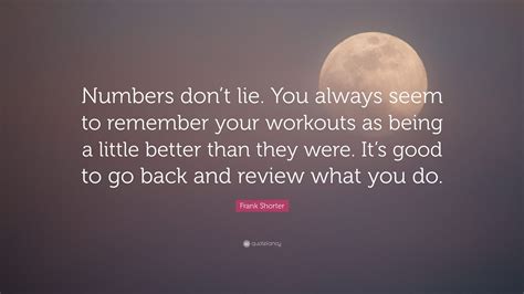 Frank Shorter Quote: “Numbers don’t lie. You always seem to remember your workouts as being a ...