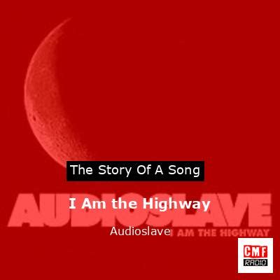 The story and meaning of the song 'I Am the Highway - Audioslave