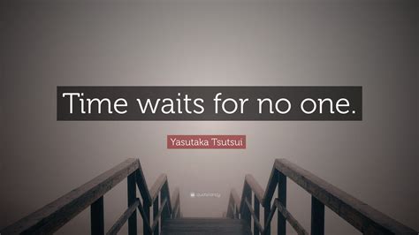 Yasutaka Tsutsui Quote: “Time waits for no one.”