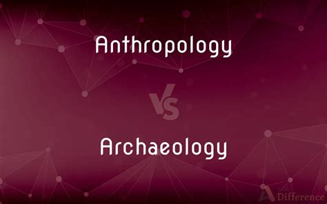 Anthropology vs. Archaeology — What’s the Difference?