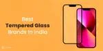 5 Best Tempered Glass Brands In India For Total Screen Protection ...