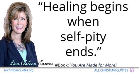 Lisa Osteen Comes Quote about: #Healing, #Self Pity, #Begins, #Ends ...