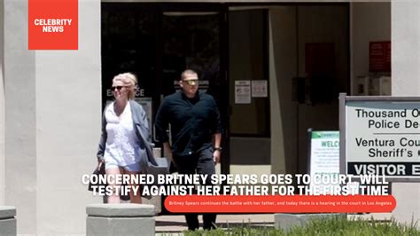 Concerned Britney Spears goes to court, will testify against her father ...