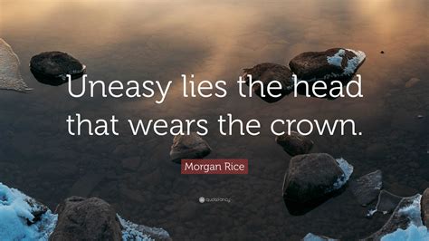 Morgan Rice Quote: “Uneasy lies the head that wears the crown.”