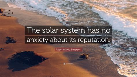 Ralph Waldo Emerson Quote: “The solar system has no anxiety about its reputation.”