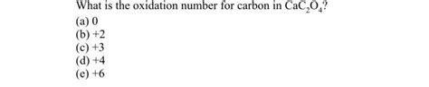 Solved What is the oxidation number for carbon in CaC2O4 ? | Chegg.com