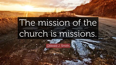 Oswald J. Smith Quote: “The mission of the church is missions.”