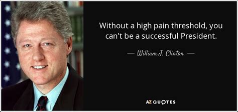 William J. Clinton quote: Without a high pain threshold, you can't be a successful...