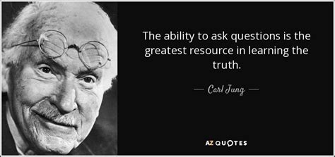 Carl Jung quote: The ability to ask questions is the greatest resource in...