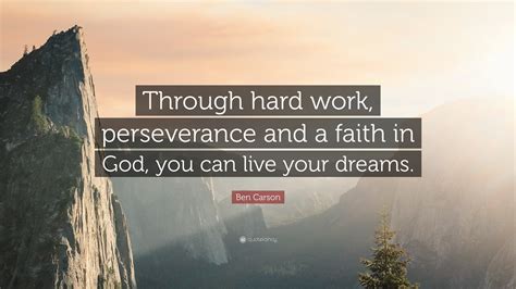 Ben Carson Quote: “Through hard work, perseverance and a faith in God, you can live your dreams.”