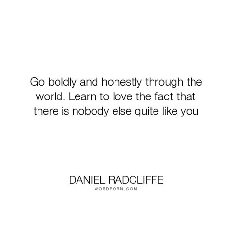 Daniel Radcliffe - "Go boldly and honestly through the world. Learn to love the fact that there ...