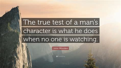 John Wooden Quote: “The true test of a man’s character is what he does when no one is watching.”