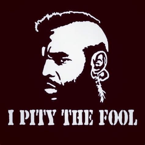 "I pity the fool." Mr T #quote #quotes #mrt #pity #fool @Trevor James James Drinen | I pity the ...