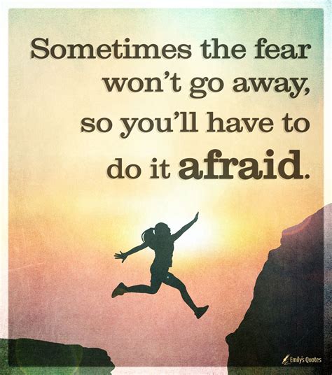 Sometimes the fear won’t go away, so you’ll have to do it afraid ...