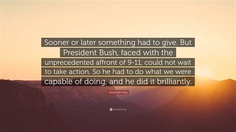 Alexander Haig Quote: “Sooner or later something had to give. But ...