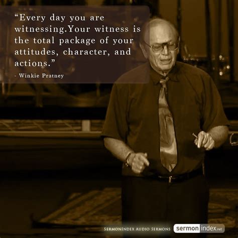 "Every day you are witnessing.Your witness is the total package of your attitudes, character ...