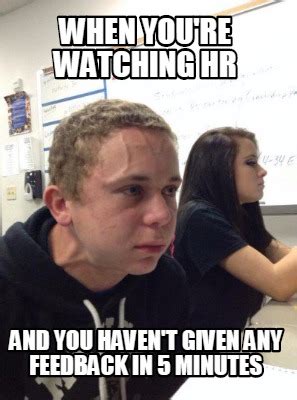 Meme Creator - Funny when you're watching hr and you haven't given any ...