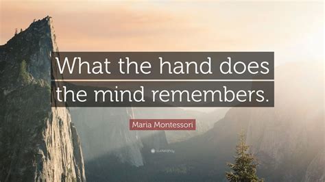 Maria Montessori Quote: “What the hand does the mind remembers.”