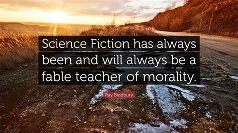 Ray Bradbury Quote: “Science Fiction has always been and will always be a fable teacher of ...